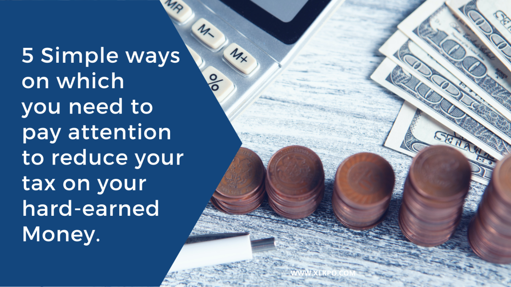 5 Simple ways on which you need to pay attention to reduce your tax on your hard-earned Money