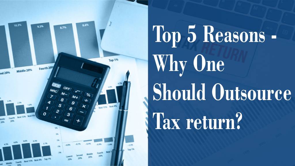 Top 5 Reasons - Why One Should Outsource Tax return outsourcing?
